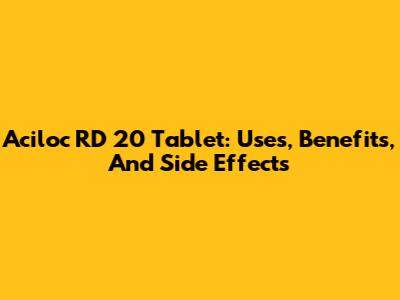 Aciloc RD 20 Tablet: Uses, Benefits, And Side Effects