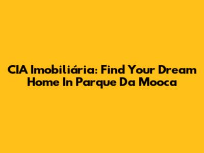 CIA Imobiliária: Find Your Dream Home In Parque Da Mooca