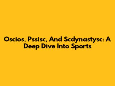 Oscios, Pssisc, And Scdynastysc: A Deep Dive Into Sports