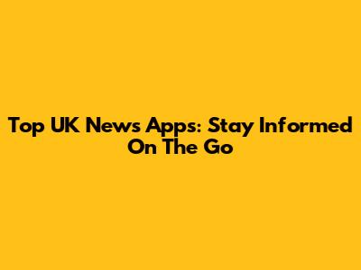 Top UK News Apps: Stay Informed On The Go
